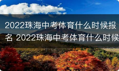 2022珠海中考体育什么时候报名 2022珠海中考体育什么时候报名考试