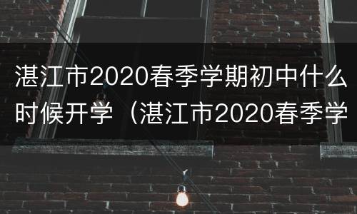 湛江市2020春季学期初中什么时候开学（湛江市2020春季学期初中什么时候开学呀）