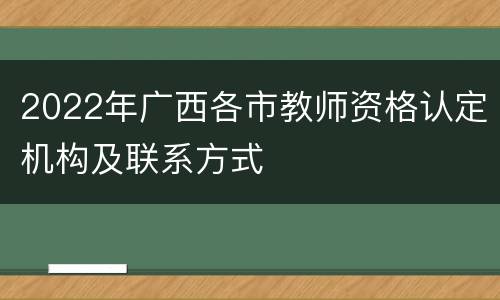 2022年广西各市教师资格认定机构及联系方式