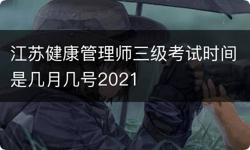 江苏健康管理师三级考试时间是几月几号2021