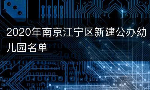 2020年南京江宁区新建公办幼儿园名单