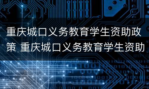 重庆城口义务教育学生资助政策 重庆城口义务教育学生资助政策是什么