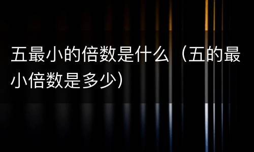 五最小的倍数是什么（五的最小倍数是多少）