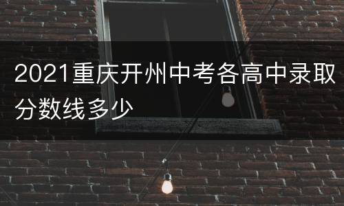 2021重庆开州中考各高中录取分数线多少