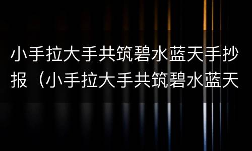 小手拉大手共筑碧水蓝天手抄报（小手拉大手共筑碧水蓝天手抄报简单又漂亮）