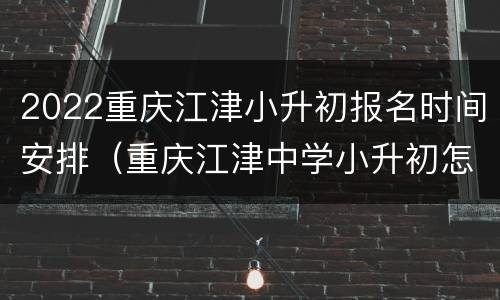 2022重庆江津小升初报名时间安排（重庆江津中学小升初怎么报名）