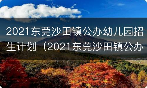 2021东莞沙田镇公办幼儿园招生计划（2021东莞沙田镇公办幼儿园招生计划公告）