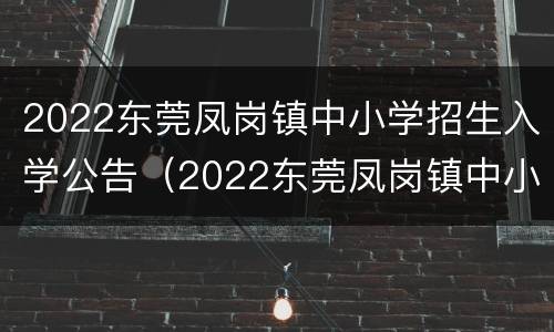 2022东莞凤岗镇中小学招生入学公告（2022东莞凤岗镇中小学招生入学公告及时间）