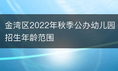 金湾区2022年秋季公办幼儿园招生年龄范围