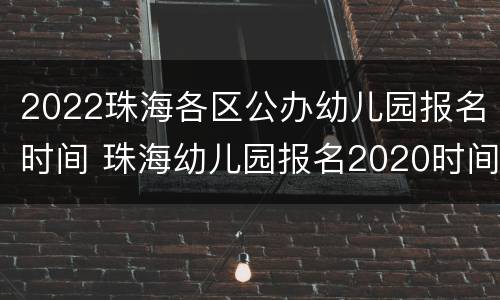 2022珠海各区公办幼儿园报名时间 珠海幼儿园报名2020时间