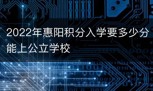 2022年惠阳积分入学要多少分能上公立学校