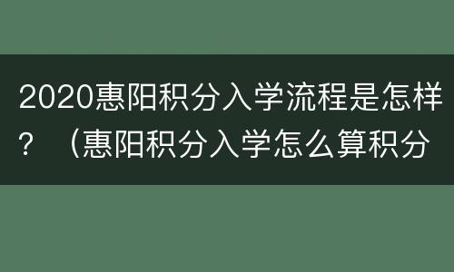 2020惠阳积分入学流程是怎样？（惠阳积分入学怎么算积分）