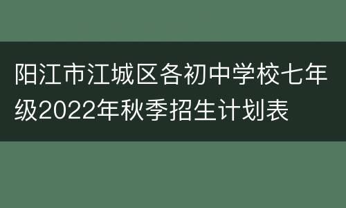 阳江市江城区各初中学校七年级2022年秋季招生计划表
