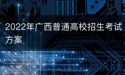 2022年广西普通高校招生考试方案