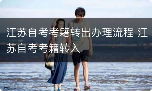 江苏自考考籍转出办理流程 江苏自考考籍转入