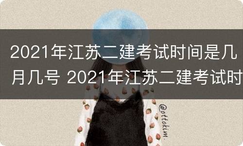2021年江苏二建考试时间是几月几号 2021年江苏二建考试时间是几月几号开始