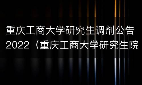 重庆工商大学研究生调剂公告2022（重庆工商大学研究生院调剂）