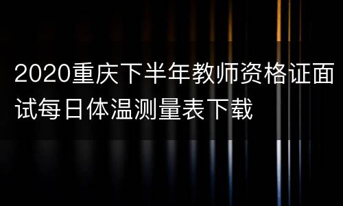 2020重庆下半年教师资格证面试每日体温测量表下载