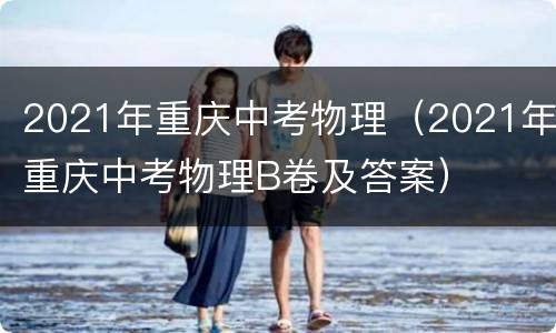 2021年重庆中考物理（2021年重庆中考物理B卷及答案）