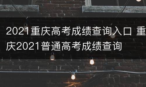 2021重庆高考成绩查询入口 重庆2021普通高考成绩查询