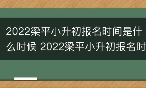 2022梁平小升初报名时间是什么时候 2022梁平小升初报名时间是什么时候公布