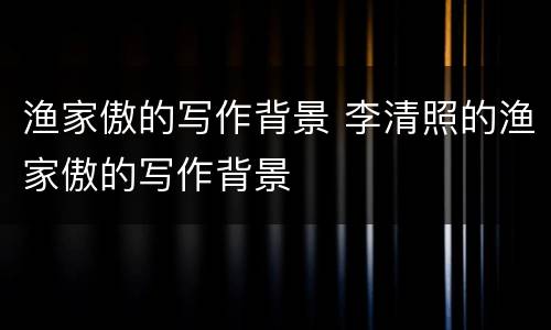 渔家傲的写作背景 李清照的渔家傲的写作背景