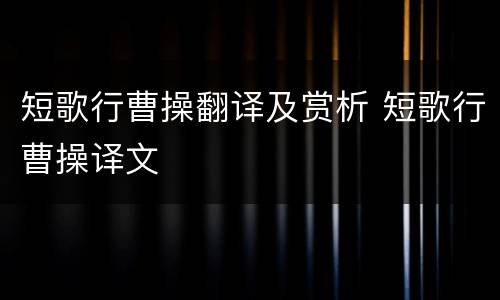 短歌行曹操翻译及赏析 短歌行曹操译文
