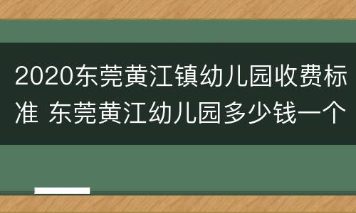 2020东莞黄江镇幼儿园收费标准 东莞黄江幼儿园多少钱一个学期