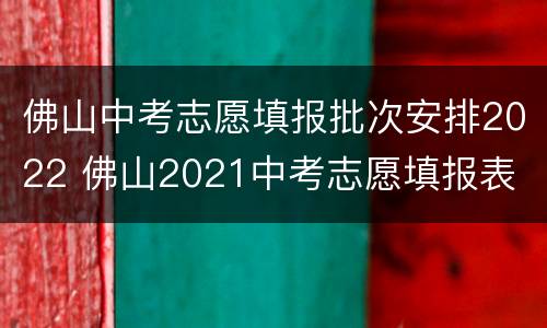 佛山中考志愿填报批次安排2022 佛山2021中考志愿填报表