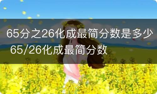 65分之26化成最简分数是多少 65/26化成最简分数