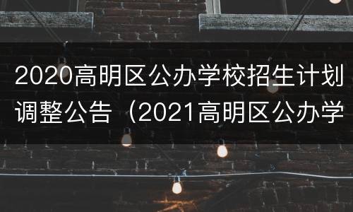 2020高明区公办学校招生计划调整公告（2021高明区公办学校招生计划）