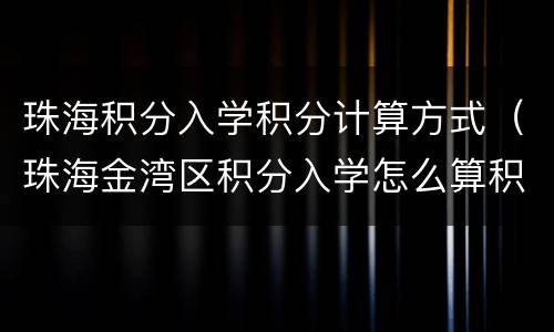 珠海积分入学积分计算方式（珠海金湾区积分入学怎么算积分）