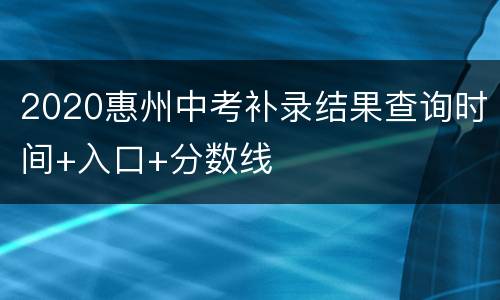 2020惠州中考补录结果查询时间+入口+分数线