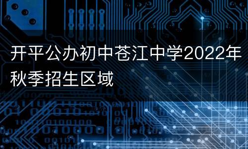 开平公办初中苍江中学2022年秋季招生区域
