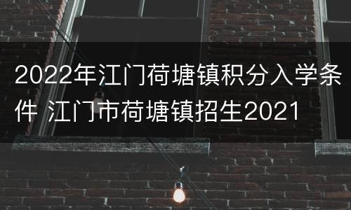 2022年江门荷塘镇积分入学条件 江门市荷塘镇招生2021