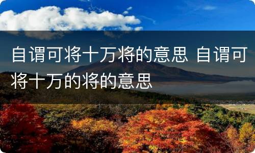 自谓可将十万将的意思 自谓可将十万的将的意思
