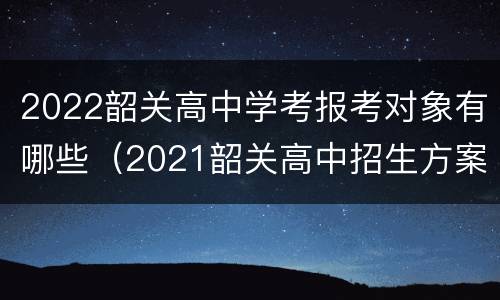 2022韶关高中学考报考对象有哪些（2021韶关高中招生方案）