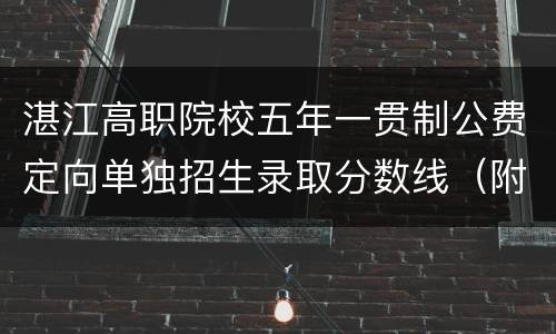 湛江高职院校五年一贯制公费定向单独招生录取分数线（附2020高中录取分数线）