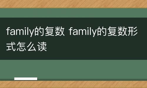 family的复数 family的复数形式怎么读