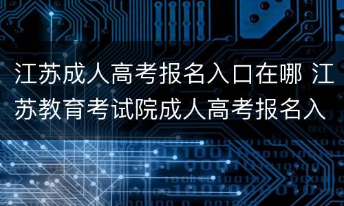 江苏成人高考报名入口在哪 江苏教育考试院成人高考报名入口