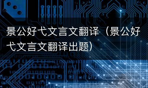 景公好弋文言文翻译（景公好弋文言文翻译出题）