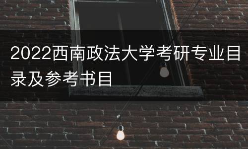 2022西南政法大学考研专业目录及参考书目