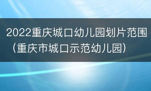 2022重庆城口幼儿园划片范围（重庆市城口示范幼儿园）