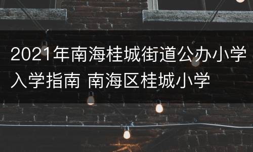 2021年南海桂城街道公办小学入学指南 南海区桂城小学