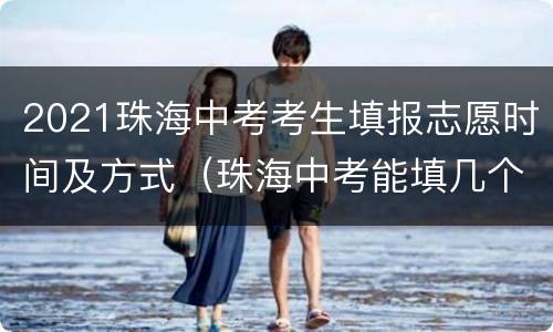 2021珠海中考考生填报志愿时间及方式（珠海中考能填几个志愿）