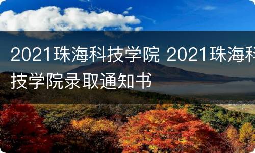 2021珠海科技学院 2021珠海科技学院录取通知书