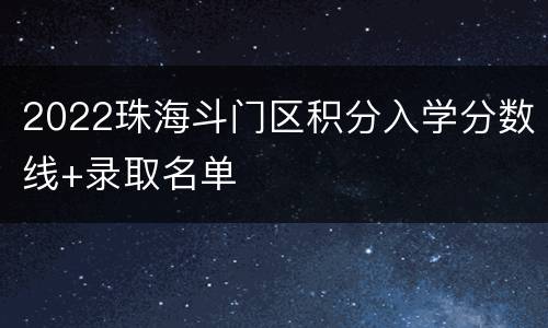 2022珠海斗门区积分入学分数线+录取名单