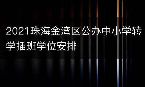 2021珠海金湾区公办中小学转学插班学位安排