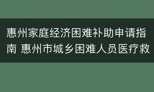 惠州家庭经济困难补助申请指南 惠州市城乡困难人员医疗救助办法