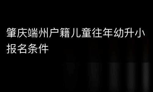 肇庆端州户籍儿童往年幼升小报名条件